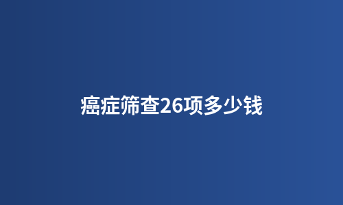 癌症筛查26项多少钱