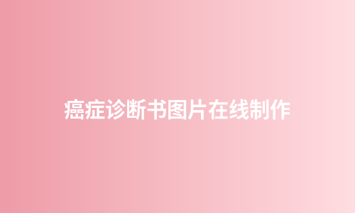 癌症诊断书图片在线制作