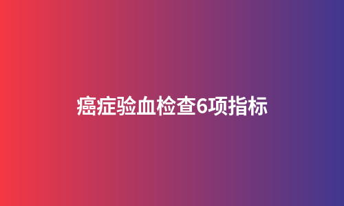 癌症验血检查6项指标