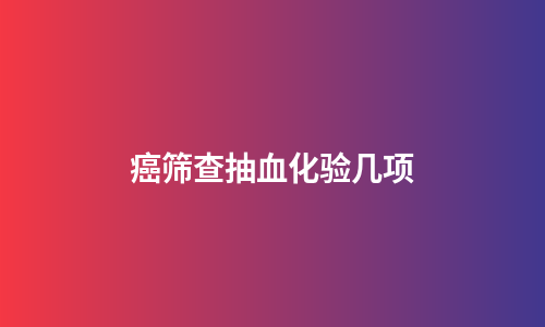 癌筛查抽血化验几项