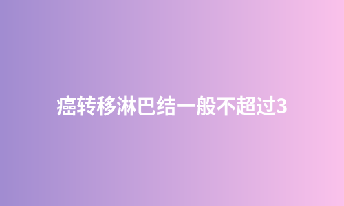 癌转移淋巴结一般不超过3