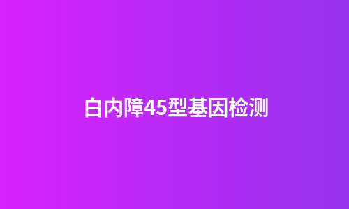 白内障45型基因检测