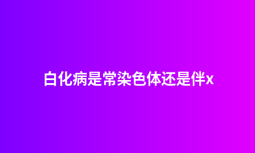 白化病是常染色体还是伴x
