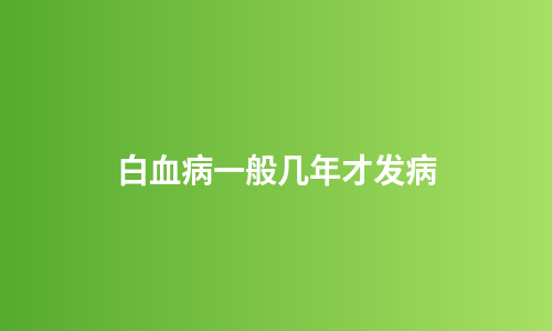 白血病一般几年才发病