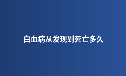 白血病从发现到死亡多久