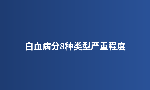 白血病分8种类型严重程度