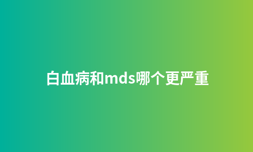 白血病和mds哪个更严重