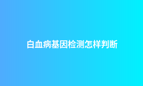 白血病基因检测怎样判断