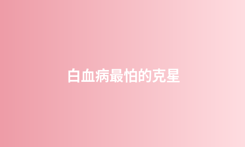 白血病最怕的克星