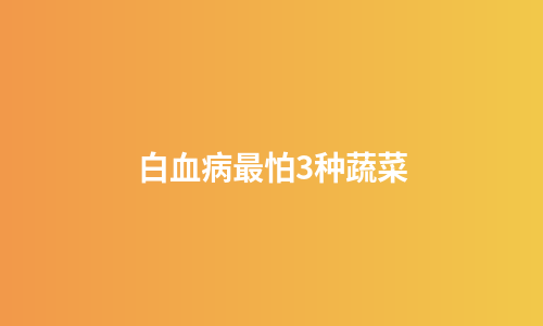 白血病最怕3种蔬菜