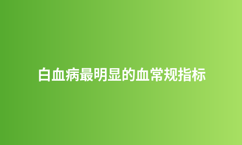 白血病最明显的血常规指标