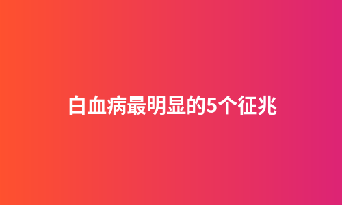白血病最明显的5个征兆