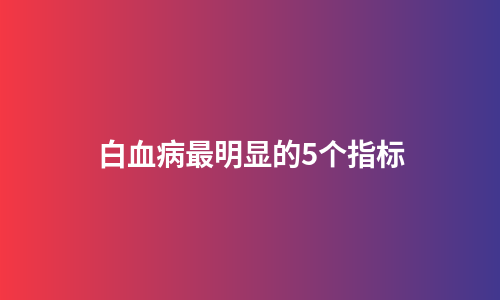 白血病最明显的5个指标