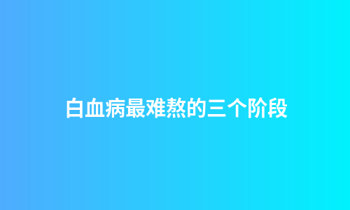 白血病最难熬的三个阶段