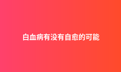白血病有没有自愈的可能