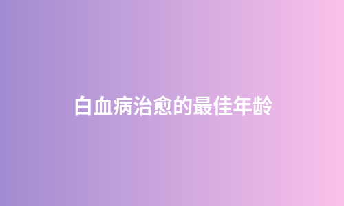 白血病治愈的最佳年龄