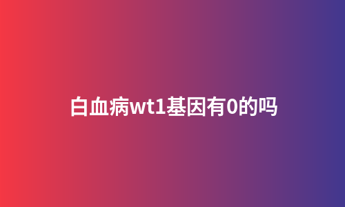 白血病wt1基因有0的吗