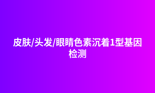 皮肤/头发/眼睛色素沉着1型基因检测