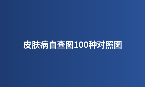 皮肤病自查图100种对照图