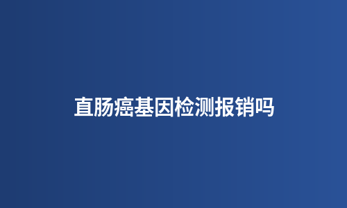 直肠癌基因检测报销吗