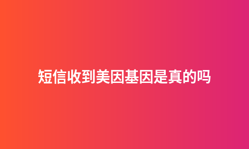 短信收到美因基因是真的吗