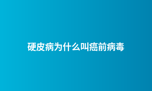 硬皮病为什么叫癌前病毒
