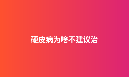 硬皮病为啥不建议治