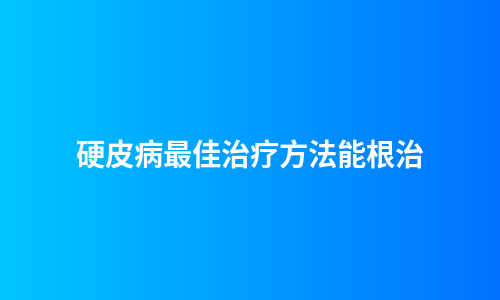 硬皮病最佳治疗方法能根治