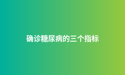 确诊糖尿病的三个指标