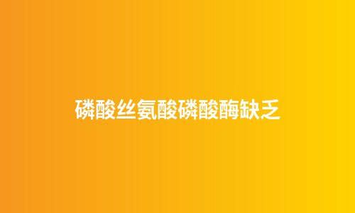 磷酸丝氨酸磷酸酶缺乏