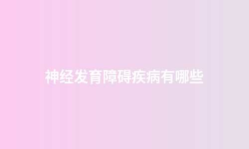 神经发育障碍疾病有哪些