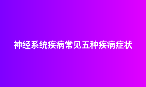 神经系统疾病常见五种疾病症状