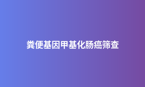粪便基因甲基化肠癌筛查