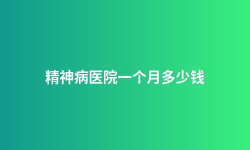 精神病医院一个月多少钱
