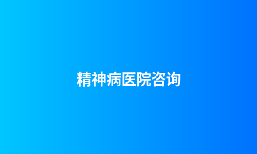 精神病医院咨询