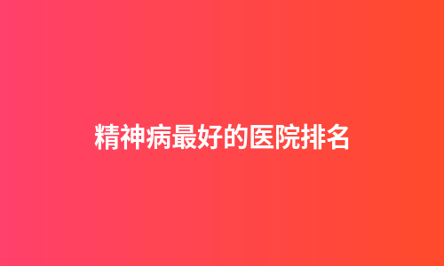 精神病最好的医院排名