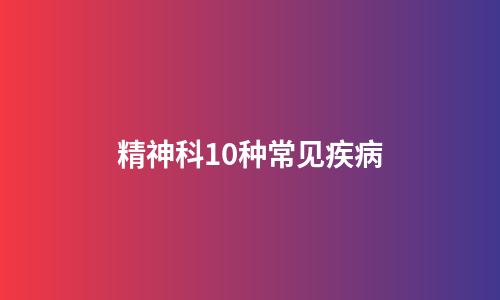 精神科10种常见疾病