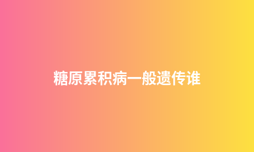 糖原累积病一般遗传谁