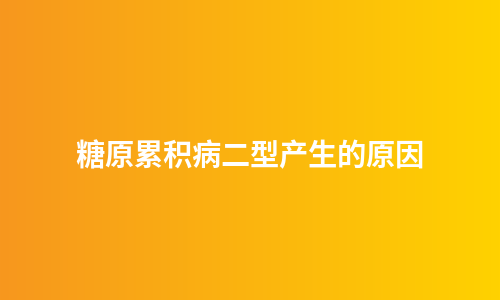 糖原累积病二型产生的原因