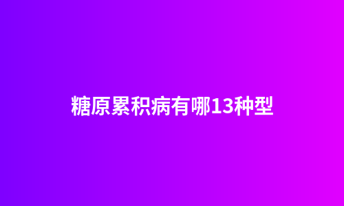 糖原累积病有哪13种型