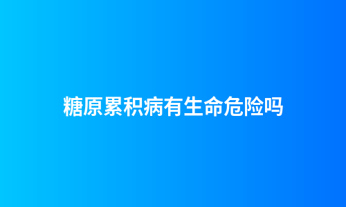 糖原累积病有生命危险吗