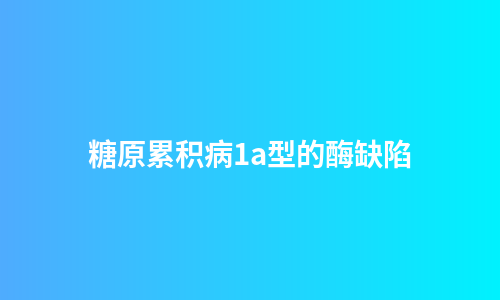 糖原累积病1a型的酶缺陷