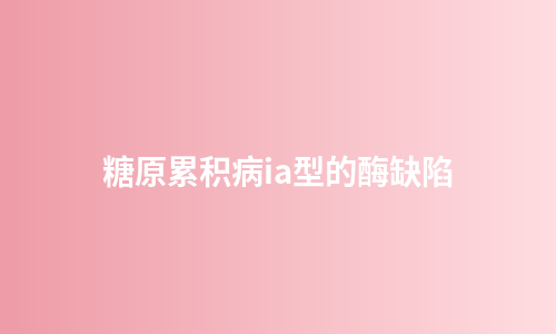 糖原累积病ia型的酶缺陷