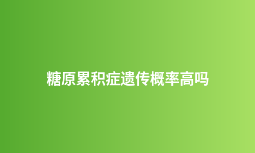 糖原累积症遗传概率高吗