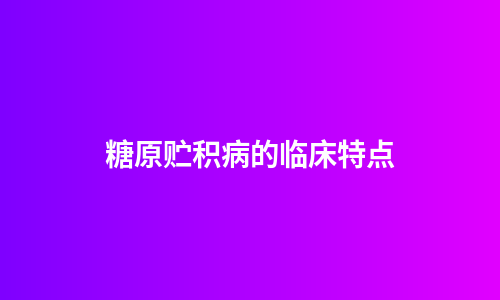 糖原贮积病的临床特点