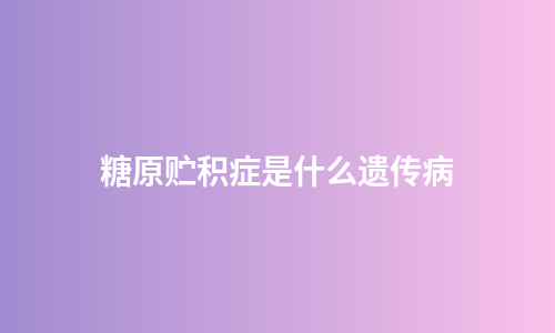 糖原贮积症是什么遗传病
