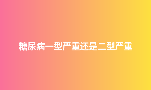 糖尿病一型严重还是二型严重