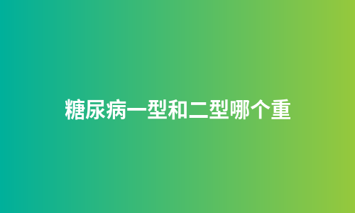 糖尿病一型和二型哪个重