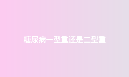糖尿病一型重还是二型重