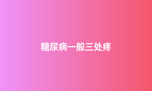 糖尿病一般三处疼